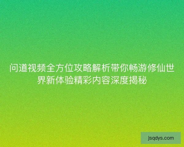 问道视频全方位攻略解析带你畅游修仙世界新体验精彩内容深度揭秘