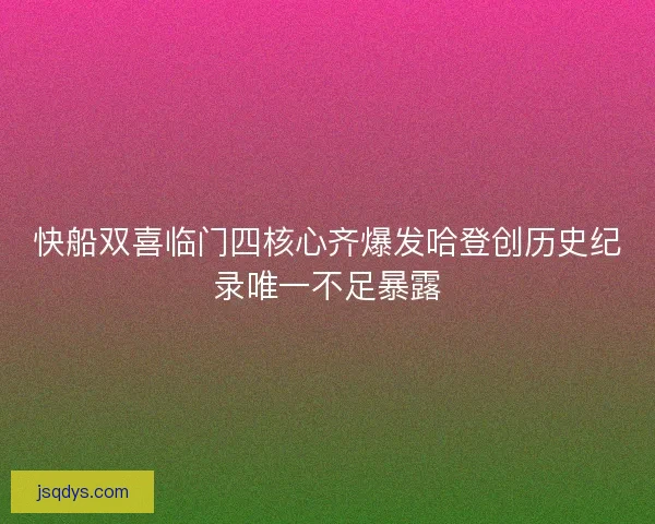 快船双喜临门四核心齐爆发哈登创历史纪录唯一不足暴露
