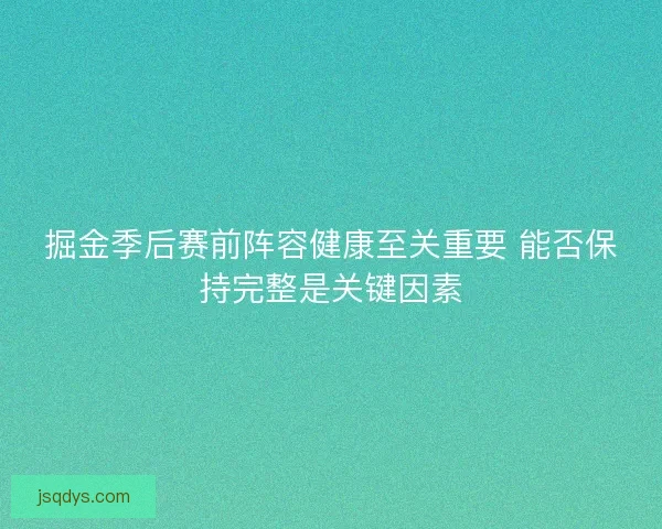 掘金季后赛前阵容健康至关重要 能否保持完整是关键因素