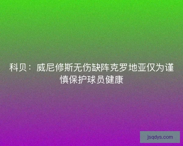科贝：威尼修斯无伤缺阵克罗地亚仅为谨慎保护球员健康
